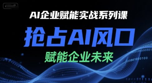 AI企业赋能实战系列课，抢占AI风口，赋能企业未来-知芽创业社