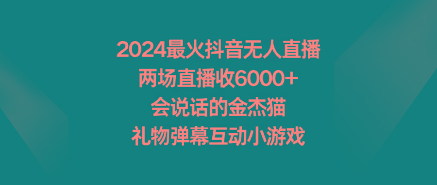 2024最火抖音无人直播，两场直播收6000+会说话的金杰猫 礼物弹幕互动小游戏-知芽创业社
