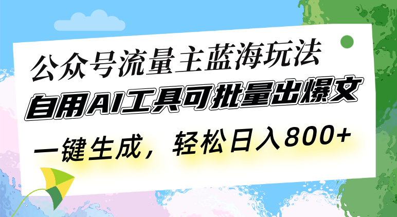 公众号流量主蓝海玩法 自用AI工具可批量出爆文，一键生成，轻松日入800-知芽创业社