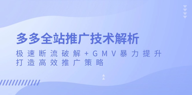 多多全站推广技术解析：极速断流破解+GMV暴力提升，打造高效推广策略-知芽创业社