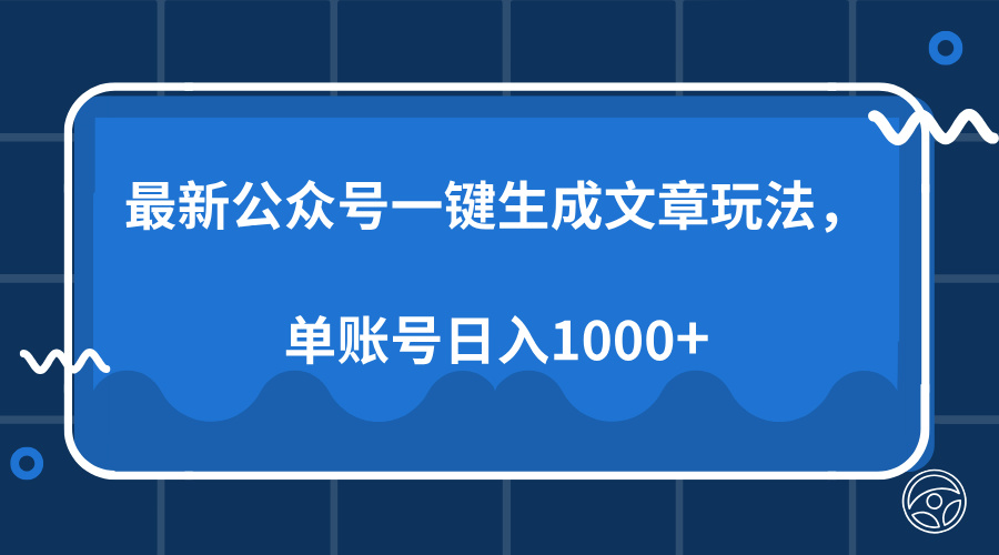 最新公众号AI一键生成文章玩法，单帐号日入1000+-知芽创业社