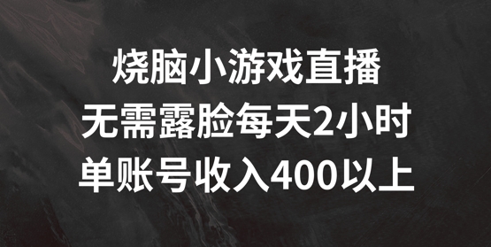 烧脑小游戏直播，无需露脸每天2小时，单账号日入400+【揭秘】-知芽创业社