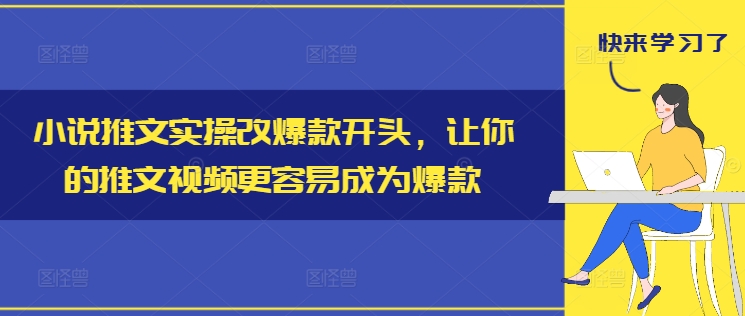 小说推文实操改爆款开头，让你的推文视频更容易成为爆款-知芽创业社