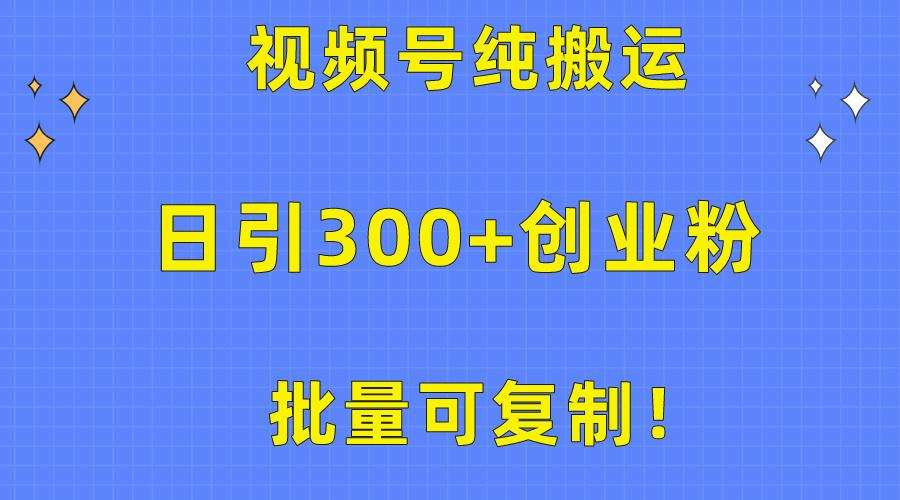 批量可复制！视频号纯搬运日引300+创业粉教程！-知芽创业社