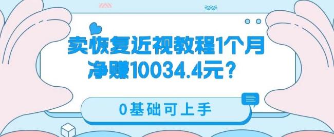卖恢复近视教程1单59.9，1个月净赚10034.4元？0基础可上手-知芽创业社