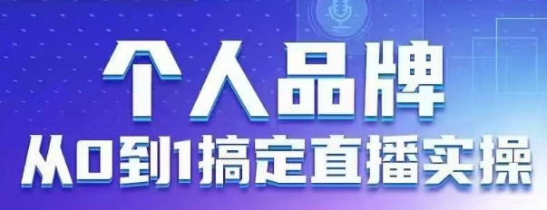 个人品牌：从0到1搞定直播实操，用直播为你的个人品牌赋能，六大实操板块，放大个人影响力-知芽创业社