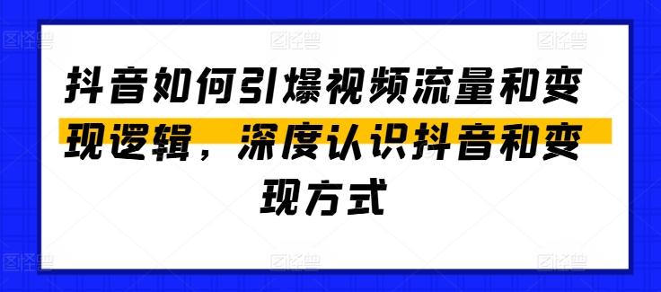 抖音如何引爆视频流量和变现逻辑，深度认识抖音和变现方式-知芽创业社