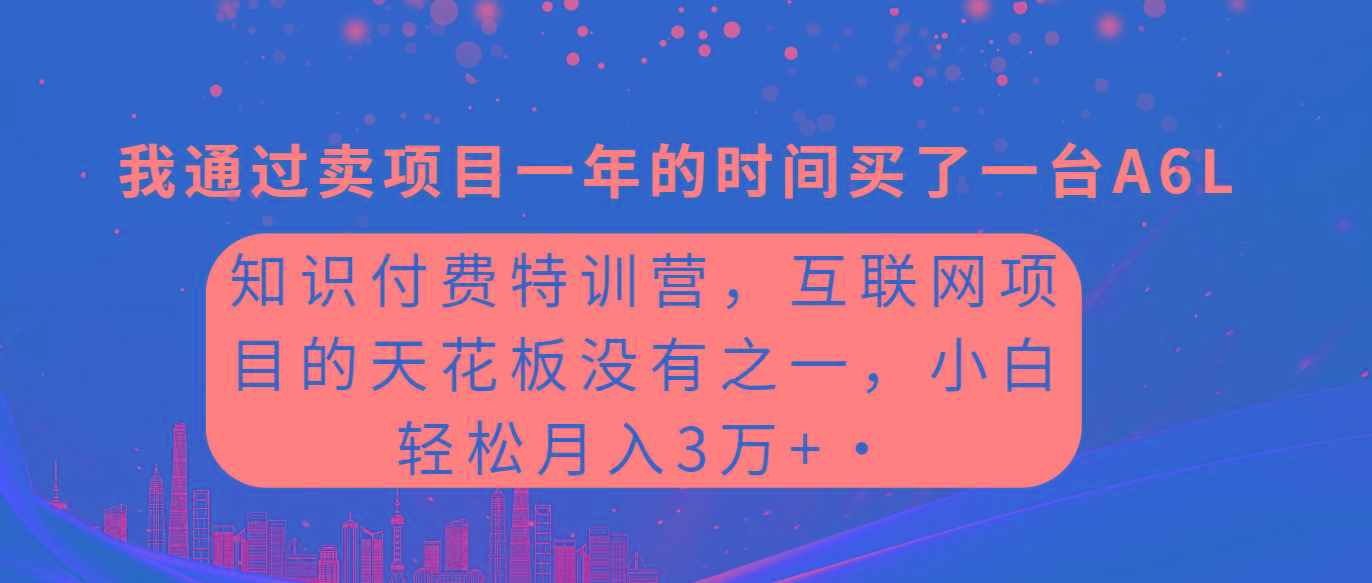 (9819期)知识付费特训营，互联网项目的天花板，没有之一，小白轻轻松松月入三万+-知芽创业社