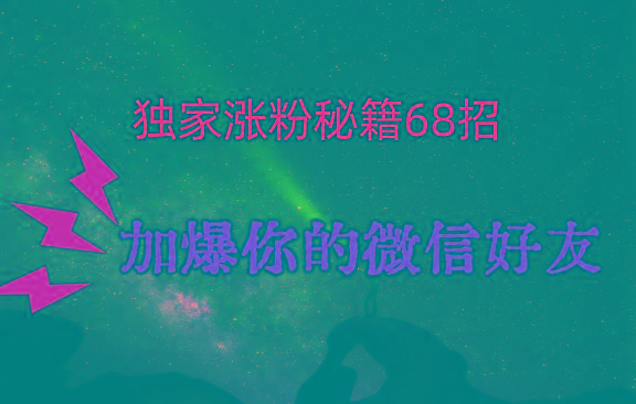 独家引流秘籍68招，深藏多年的压箱底，效果惊人，加爆你的微信好友！-知芽创业社