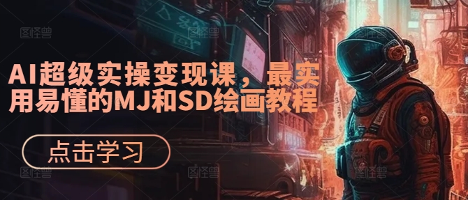 AI超级实操变现课，最实用易懂的MJ和SD绘画教程-知芽创业社
