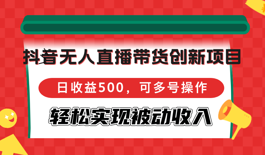 抖音无人直播带货创新项目，日收益500，可多号操作，轻松实现被动收入-知芽创业社