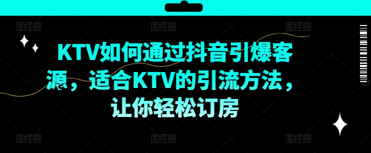 KTV抖音短视频营销，KTV如何通过抖音引爆客源，适合KTV的引流方法，让你轻松订房-知芽创业社
