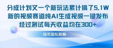 不剪辑不露脸 分成计划新玩法，实测每天收益在3张+左右 新的视频赛道纯AI生成视频-知芽创业社