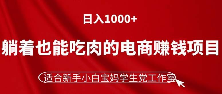 躺着也能吃肉的电商赚钱项目，日入1000+，适合新手小白宝妈学生党工作室-知芽创业社