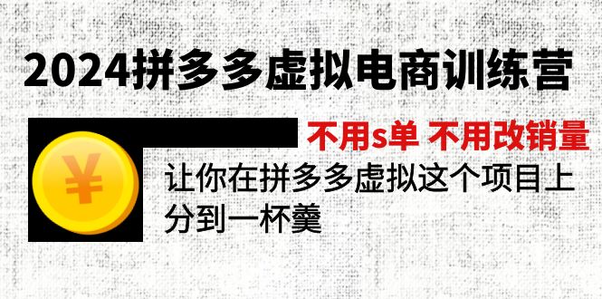 2024拼多多虚拟电商训练营 不s单 不改销量  做虚拟项目分一杯羹(更新10节-知芽创业社