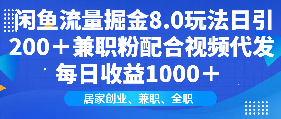 闲鱼流量掘金8.0玩法日引200＋兼职粉配合视频代发日入1000＋收益适合互...-小艾项目网
