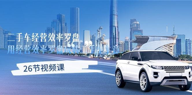 二手车经营·效率罗盘，用经营 效率罗盘玩转二手车生意(26节视频课-知芽创业社