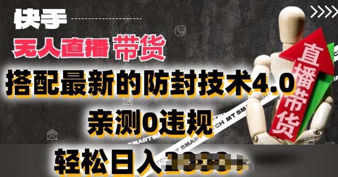 2024年快手无人直播卖货，搭配最新的防封技术4.0.亲测0违规，轻松日入2k【揭秘】-知芽创业社