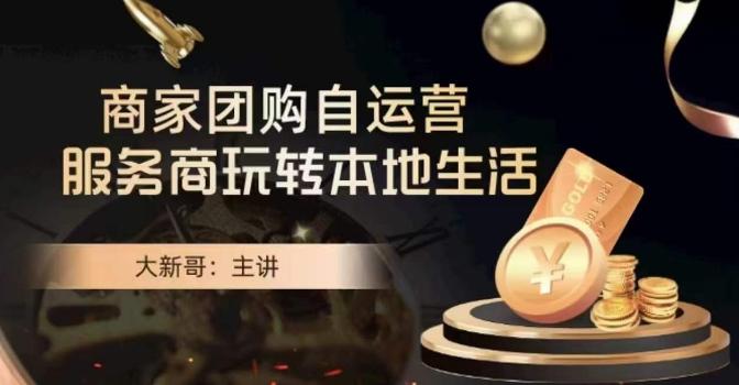 大新哥·商家团购自运营-玩转本地生活-知芽创业社