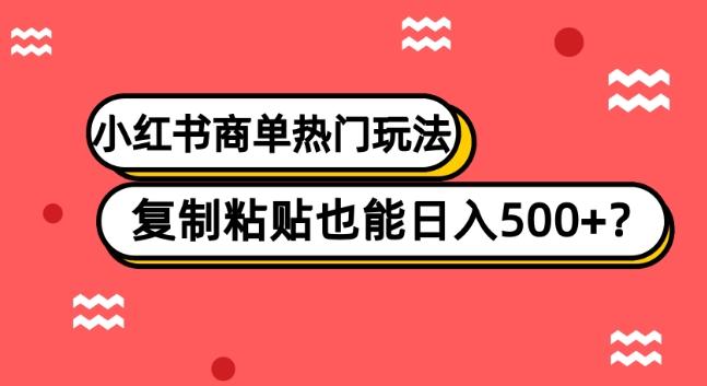 小红书商单热门玩法，复制粘贴也能日入500+-知芽创业社