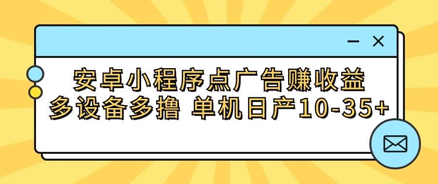 安卓小程序点广告赚收益，多设备多撸 单机日产10-35+-知芽创业社