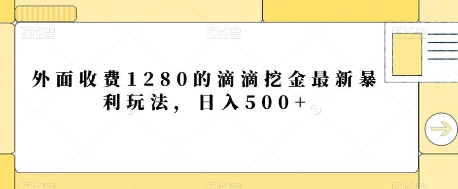外面收费1280的滴滴挖金最新暴利玩法，日入500+-知芽创业社