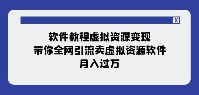 软件教程虚拟资源变现：带你全网引流卖虚拟资源软件，月入过万（11节课）-知芽创业社