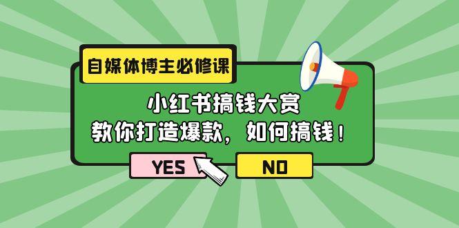 (9885期)自媒体博主必修课：小红书搞钱大赏，教你打造爆款，如何搞钱(11节课)-知芽创业社