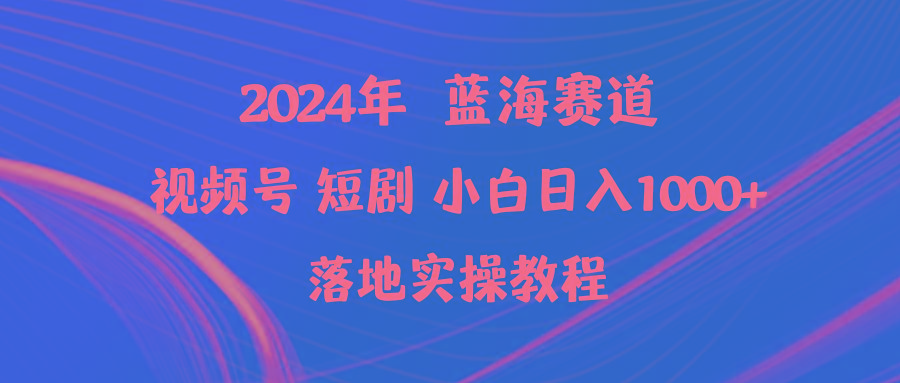 (9634期)2024年蓝海赛道视频号短剧 小白日入1000+落地实操教程-知芽创业社