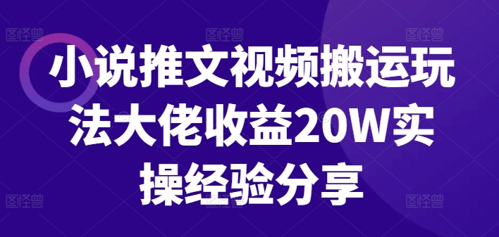 小说推文视频搬运玩法大佬收益20W实操经验分享-知芽创业社