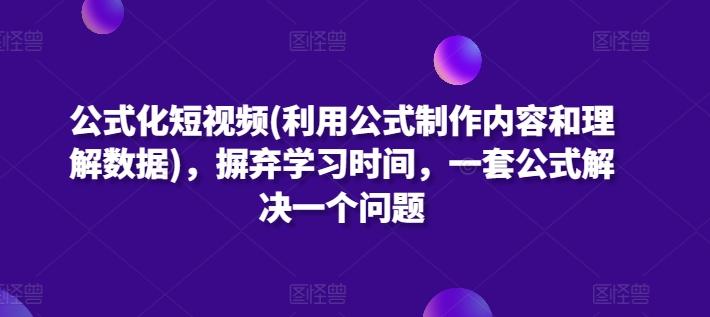 公式化短视频(利用公式制作内容和理解数据)，摒弃学习时间，一套公式解决一个问题-知芽创业社