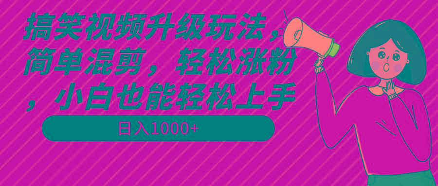 搞笑视频升级玩法，简单混剪，轻松涨粉，小白也能上手，日入1000+教程+素材-知芽创业社