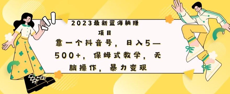最新躺赚项目，靠一个抖音号，日入500+，保姆式教学，无脑操作，暴力变现-知芽创业社