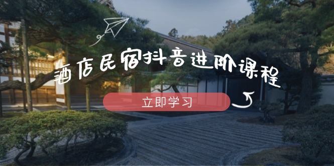 酒店民宿抖音进阶课程，掌握流量渠道与推流逻辑，打造爆款内容-小艾项目网