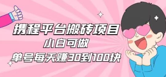 携程旅游搬砖新玩法，日入100+小白可直接上手-知芽创业社