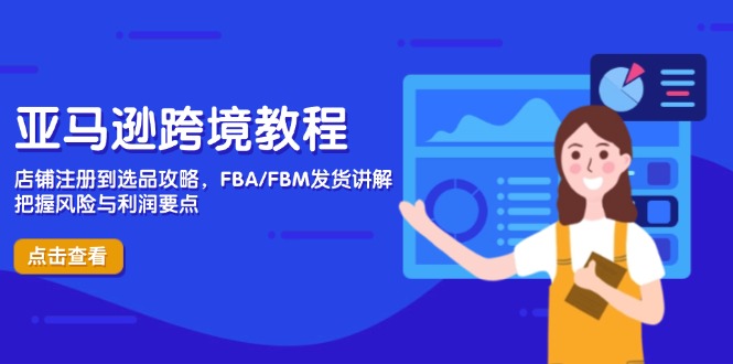 亚马逊跨境教程，店铺注册到选品攻略，FBA/FBM发货讲解，把握风险与利润-知芽创业社