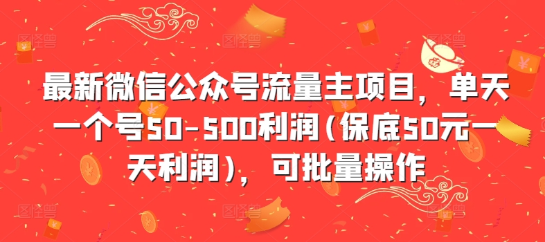 最新微信公众号流量主项目，单天一个号50-500利润(保底50元一天利润)，可批量操作-知芽创业社