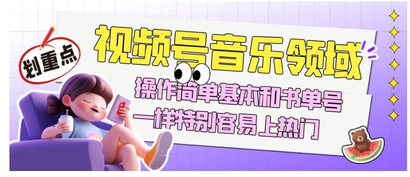 视频号音乐领域项目玩法，操作简单基本和书单号一样，特别容易上热门【揭秘】-知芽创业社