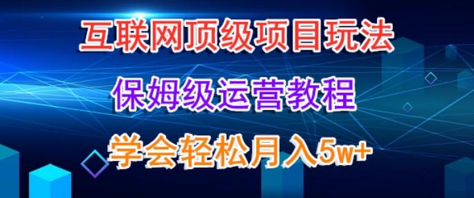 互联网顶级项目玩法，保姆级运营教程，学完轻松月入5万-知芽创业社