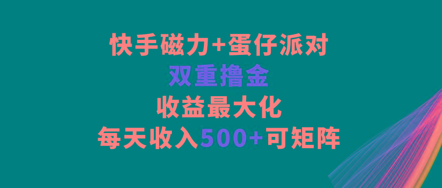 快手磁力+蛋仔派对，双重撸金，收益最大化，每天收入500+，可矩阵-知芽创业社