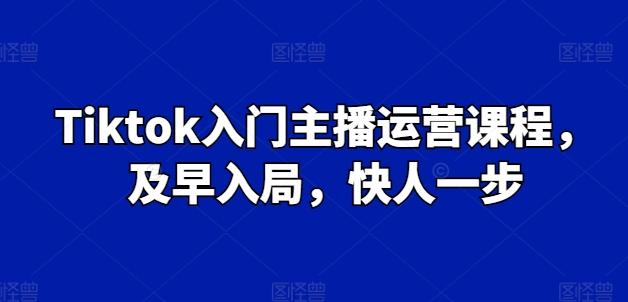 Tiktok入门主播运营课程，及早入局，快人一步-知芽创业社