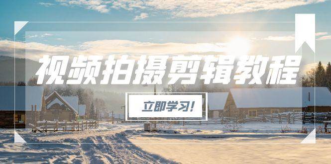 视频拍摄剪辑教程，从基础操作到进阶，爆款视频全流程生产术-知芽创业社