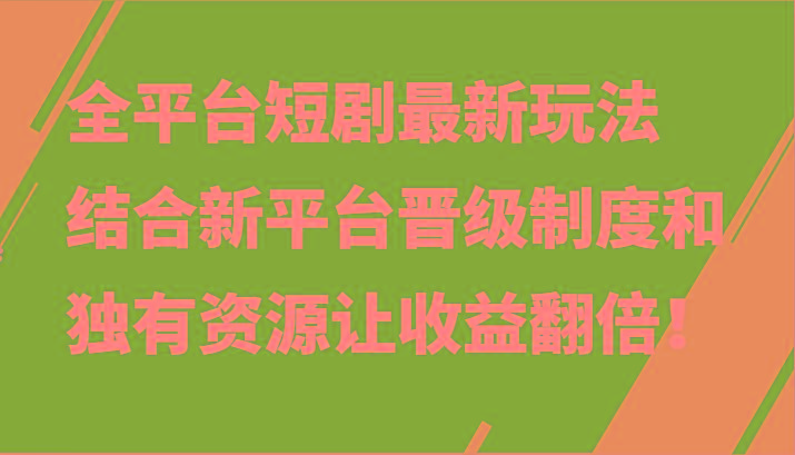 全平台短剧最新玩法，结合新平台晋级制度和独有资源让收益翻倍！-知芽创业社