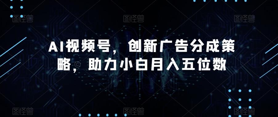 AI视频号，创新广告分成策略，助力小白月入五位数【揭秘】-知芽创业社