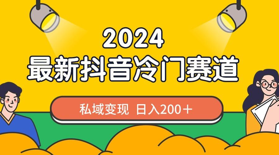 2024抖音最新冷门赛道，私域变现轻松日入200＋，作品制作简单，流量爆炸-知芽创业社