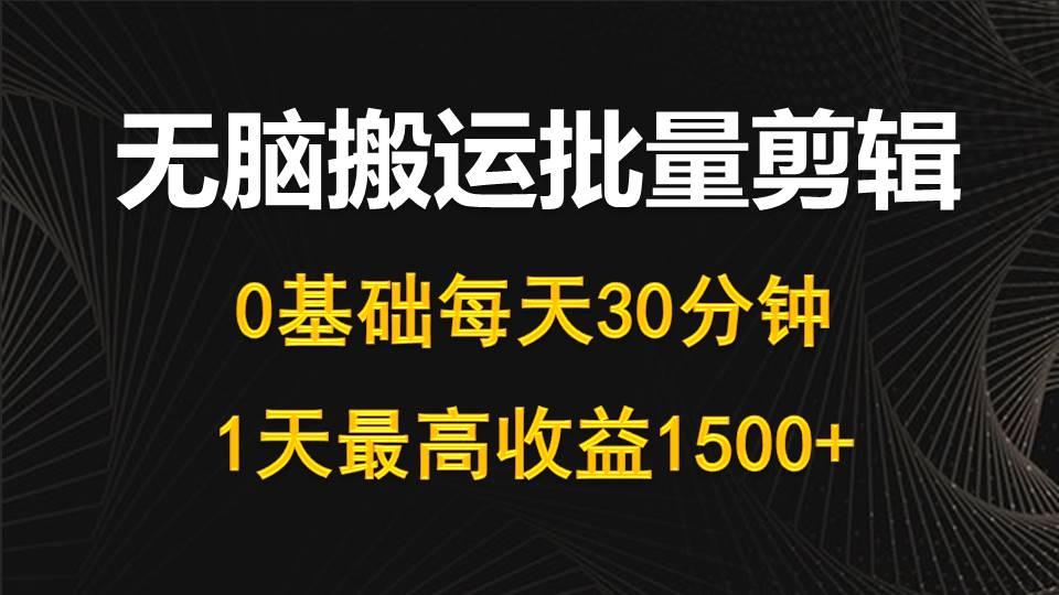 (10008期)每天30分钟，0基础无脑搬运批量剪辑，1天最高收益1500+-知芽创业社