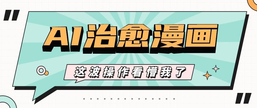 AI国风治愈漫画文案玩法，条条都是爆款，1个作品收益500+【视频+软件】-知芽创业社