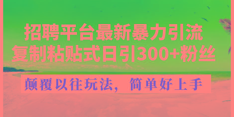 招聘平台最新暴力引流，复制粘贴式日引300+粉丝，颠覆以往垃圾玩法，简…-知芽创业社