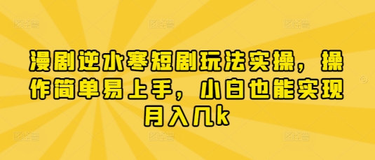 漫剧逆水寒短剧玩法实操，操作简单易上手，小白也能实现月入几k-知芽创业社
