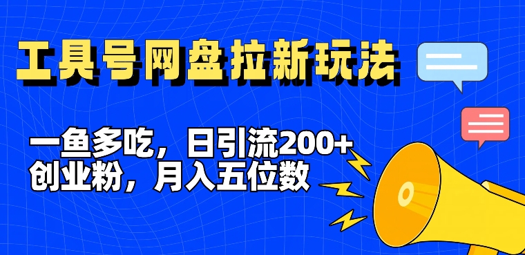 一鱼多吃，日引流200+创业粉，全平台工具号，网盘拉新新玩法月入5位数【揭秘】-知芽创业社